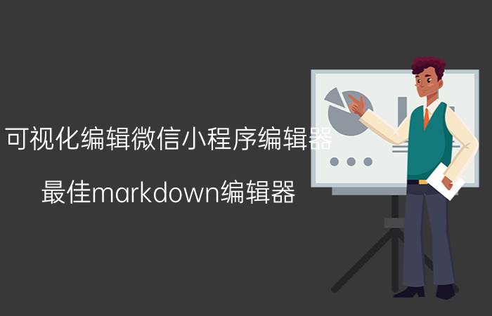 可视化编辑微信小程序编辑器 最佳markdown编辑器？